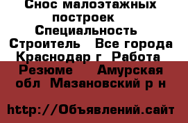 Снос малоэтажных построек  › Специальность ­ Строитель - Все города, Краснодар г. Работа » Резюме   . Амурская обл.,Мазановский р-н